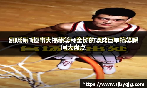 姚明漫画趣事大揭秘笑翻全场的篮球巨星搞笑瞬间大盘点