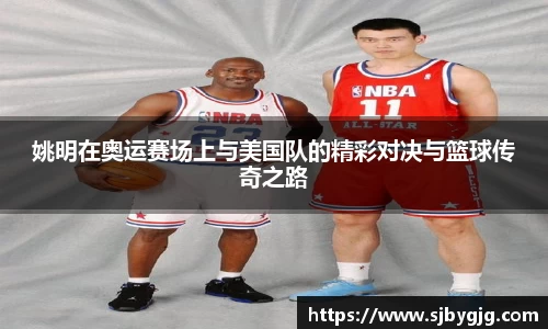 姚明在奥运赛场上与美国队的精彩对决与篮球传奇之路