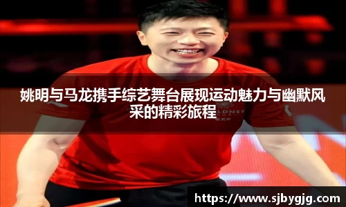 姚明与马龙携手综艺舞台展现运动魅力与幽默风采的精彩旅程