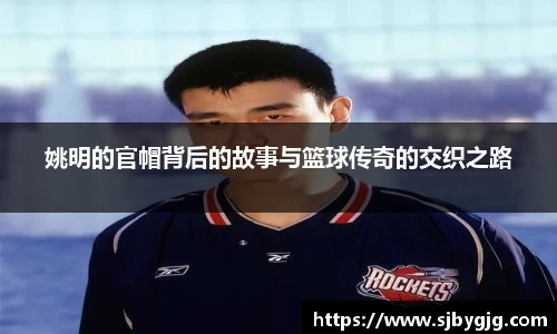 姚明的官帽背后的故事与篮球传奇的交织之路