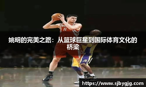 姚明的完美之路：从篮球巨星到国际体育文化的桥梁