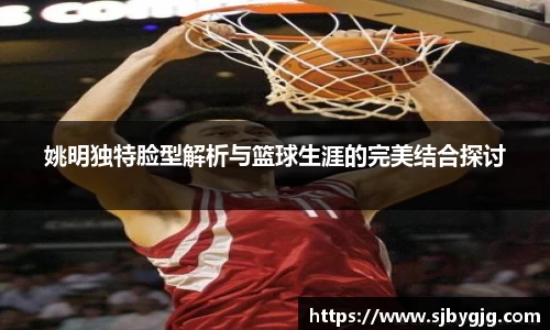 姚明独特脸型解析与篮球生涯的完美结合探讨