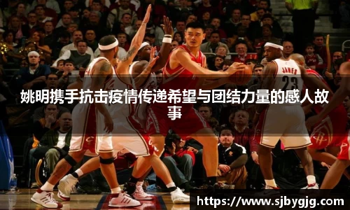 姚明携手抗击疫情传递希望与团结力量的感人故事