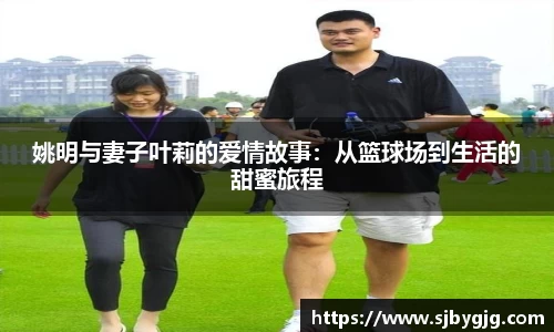 姚明与妻子叶莉的爱情故事：从篮球场到生活的甜蜜旅程
